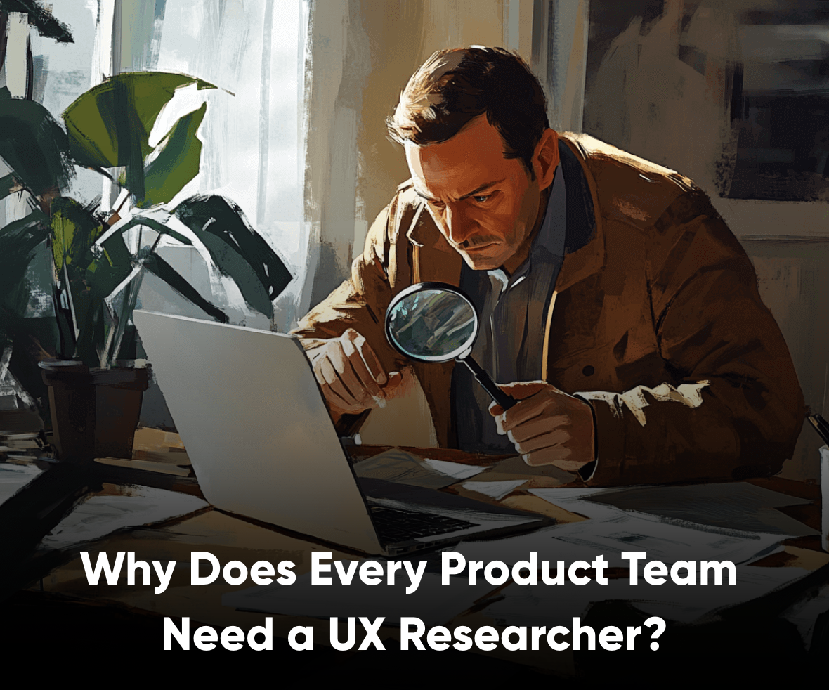 Why Every Product Team Should Have a UX Researcher