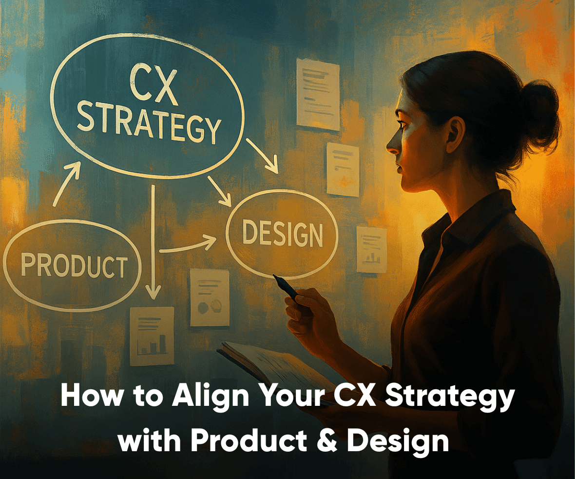 How to Align Your CX Strategy with Product & Design